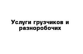 Услуги грузчиков и разноробочих